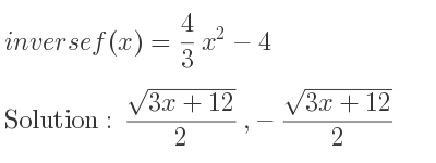 The inverse of f(x)= 4/3 x^2-4 is (sqrt(3x+12))/2 ,-(sqrt(3x+12))/2